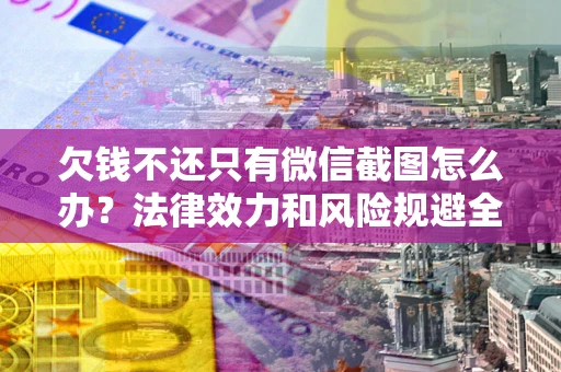 济南欠钱不还只有微信截图怎么办？法律效力和风险规避全解析