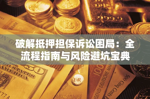 济南破解抵押担保诉讼困局：全流程指南与风险避坑宝典