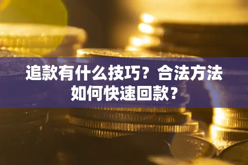 济南追款有什么技巧？合法方法如何快速回款？