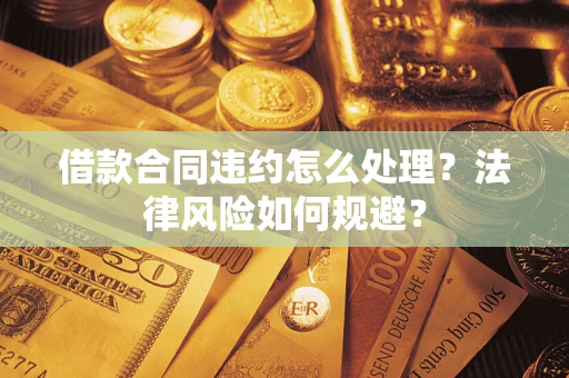 济南借款合同违约怎么处理？法律风险如何规避？