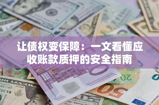 济南让债权变保障：一文看懂应收账款质押的安全指南
