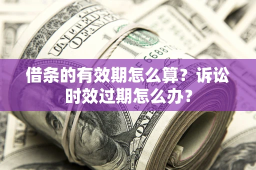 济南借条的有效期怎么算？诉讼时效过期怎么办？