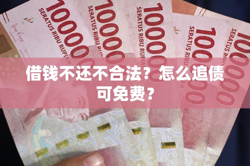 济南借钱不还不合法？怎么追债可免费？