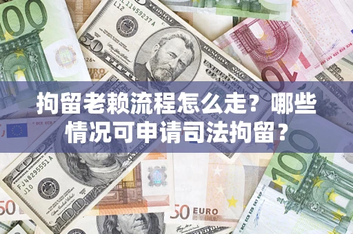 济南拘留老赖流程怎么走?哪些情况可申请司法拘留? 济南拘留老赖流程怎么走?哪些情况可申请司法拘留?