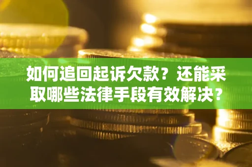 济南如何追回起诉欠款？还能采取哪些法律手段有效解决？