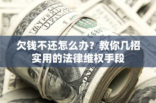 济南欠钱不还怎么办？教你几招实用的法律维权手段