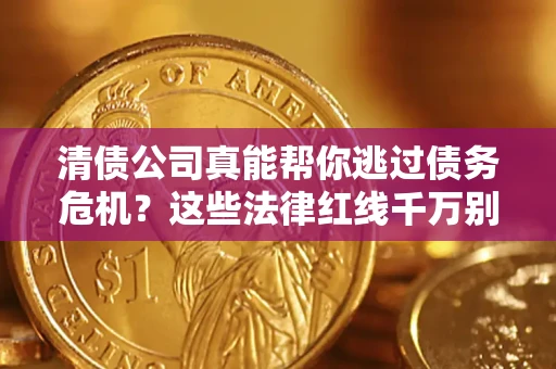 济南清债公司真能帮你逃过债务危机？这些法律红线千万别踩