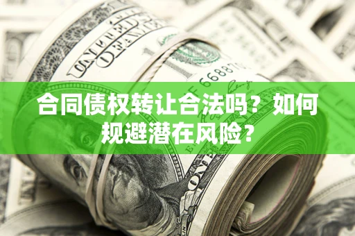 济南合同债权转让合法吗？如何规避潜在风险？
