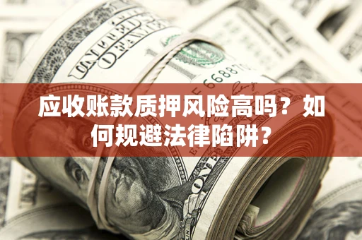 济南应收账款质押风险高吗？如何规避法律陷阱？