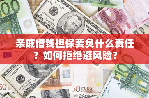 济南亲戚借钱担保要负什么责任？如何拒绝避风险？