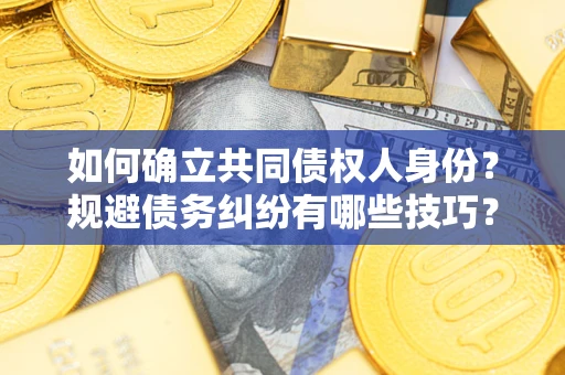 济南如何确立共同债权人身份？规避债务纠纷有哪些技巧？