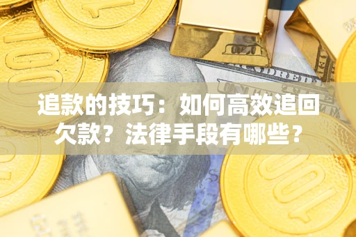 济南追款的技巧：如何高效追回欠款？法律手段有哪些？