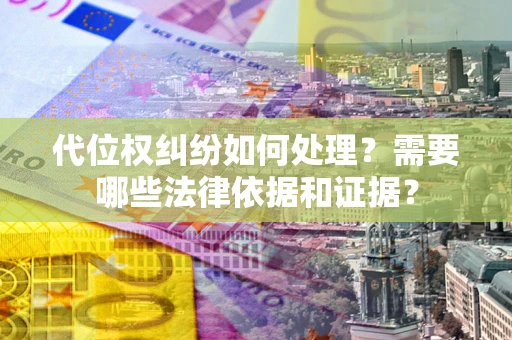 济南代位权纠纷如何处理？需要哪些法律依据和证据？
