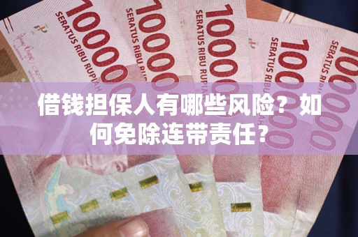 济南借钱担保人有哪些风险？如何免除连带责任？