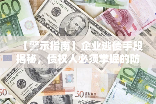 济南【警示指南】企业逃债手段揭秘，债权人必须掌握的防坑宝典