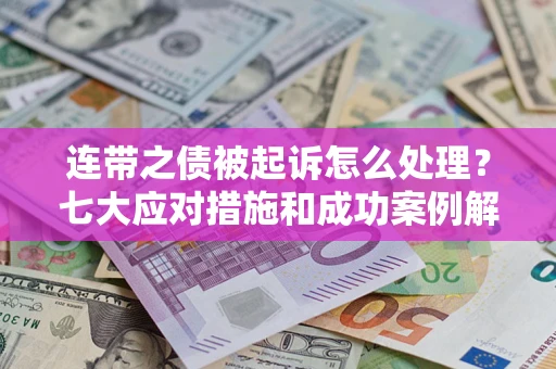 济南连带之债被起诉怎么处理？七大应对措施和成功案例解析