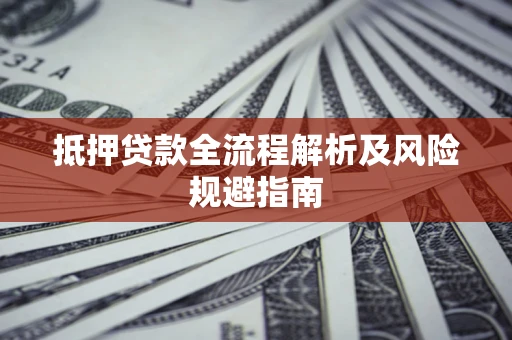 济南抵押贷款全流程解析及风险规避指南