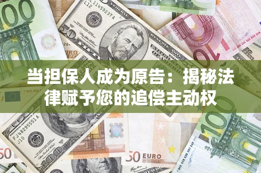 济南当担保人成为原告:揭秘法律赋予您的追偿主动权 济南当担保人成为原告:揭秘法律赋予您的追偿主动权