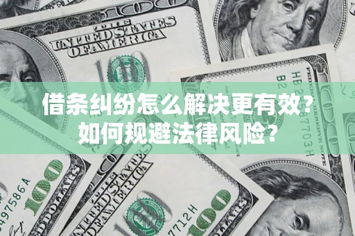 济南借条纠纷怎么解决更有效？如何规避法律风险？