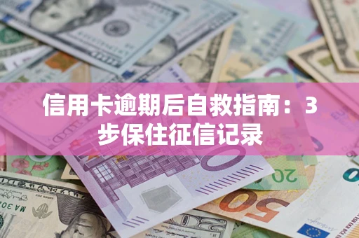 济南信用卡逾期后自救指南：3步保住征信记录