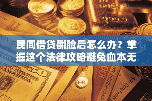 济南民间借贷翻脸后怎么办？掌握这个法律攻略避免血本无归