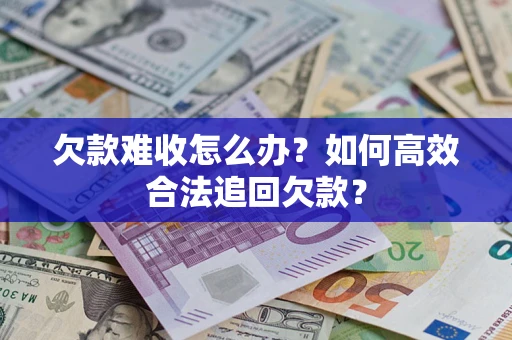 济南欠款难收怎么办？如何高效合法追回欠款？