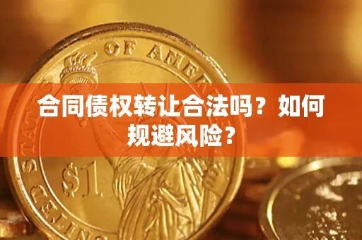 济南合同债权转让合法吗?如何规避风险? 济南合同债权转让合法吗?如何规避风险?
