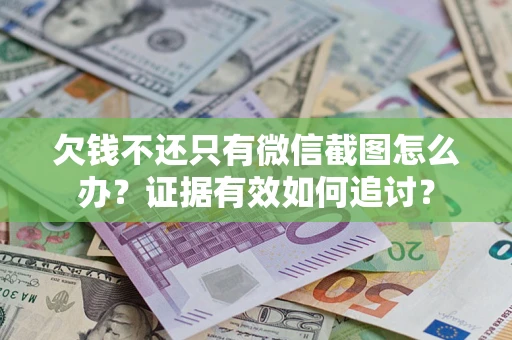 济南欠钱不还只有微信截图怎么办？证据有效如何追讨？