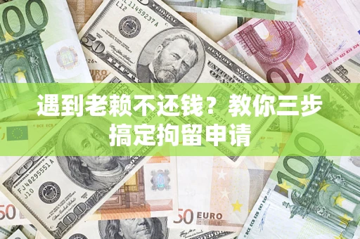 济南遇到老赖不还钱？教你三步搞定拘留申请