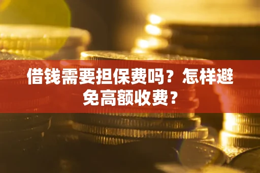 济南借钱需要担保费吗？怎样避免高额收费？