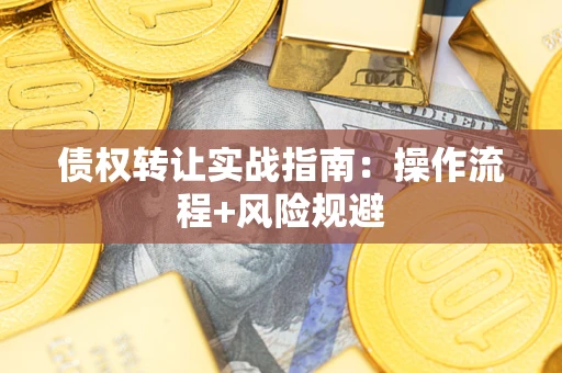 济南债权转让实战指南：操作流程+风险规避