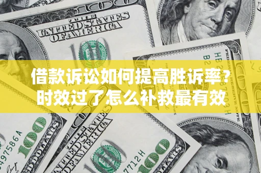 济南借款诉讼如何提高胜诉率？时效过了怎么补救最有效