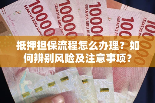 济南抵押担保流程怎么办理？如何辨别风险及注意事项？