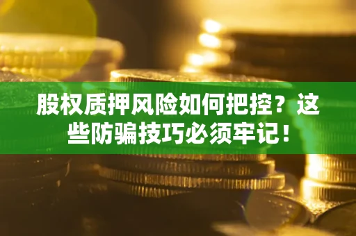 济南股权质押风险如何把控？这些防骗技巧必须牢记！