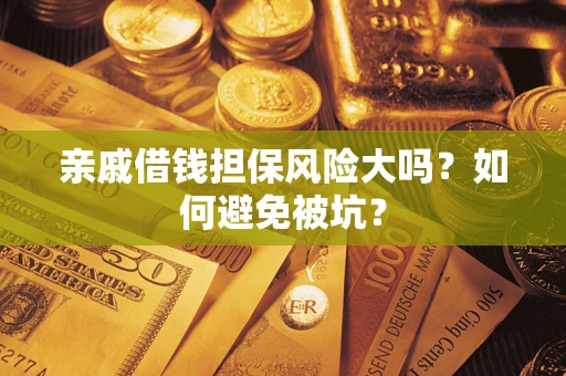 济南亲戚借钱担保风险大吗？如何避免被坑？