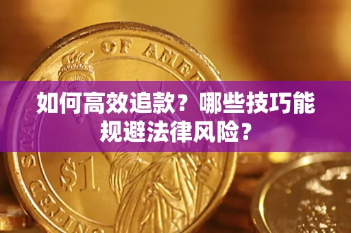 济南如何高效追款？哪些技巧能规避法律风险？