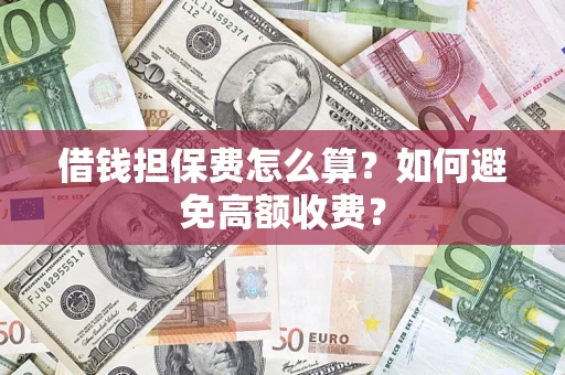 济南借钱担保费怎么算？如何避免高额收费？