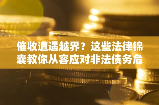济南催收遭遇越界？这些法律锦囊教你从容应对非法债务危机