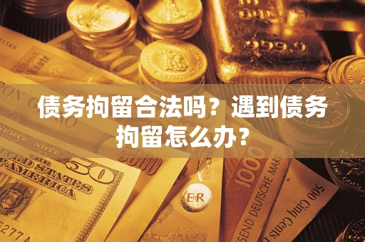 济南债务拘留合法吗？遇到债务拘留怎么办？