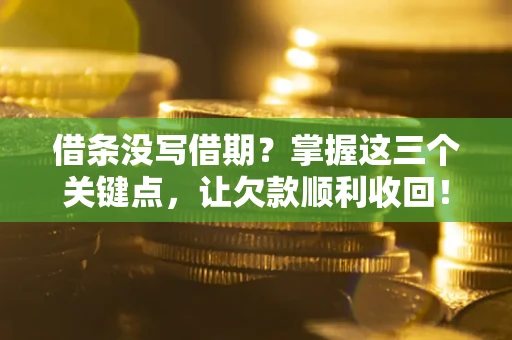 济南借条没写借期？掌握这三个关键点，让欠款顺利收回！