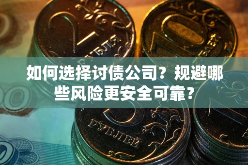 济南如何选择讨债公司？规避哪些风险更安全可靠？