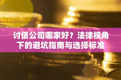 济南讨债公司哪家好？法律视角下的避坑指南与选择标准