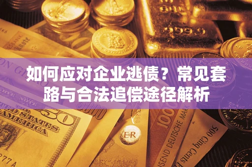 济南如何应对企业逃债？常见套路与合法追偿途径解析