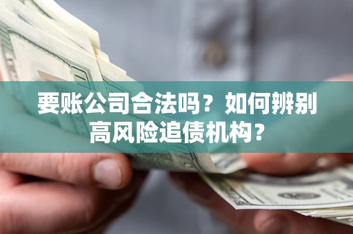 济南要账公司合法吗？如何辨别高风险追债机构？