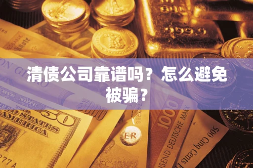 济南清债公司靠谱吗？怎么避免被骗？