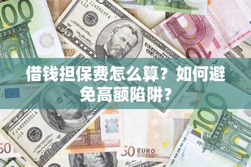 济南借钱担保费怎么算？如何避免高额陷阱？