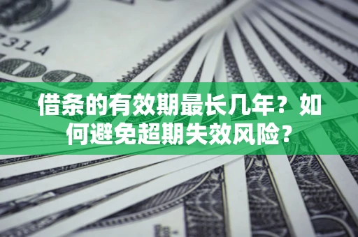 济南借条的有效期最长几年？如何避免超期失效风险？