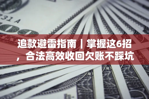 济南追款避雷指南｜掌握这6招，合法高效收回欠账不踩坑