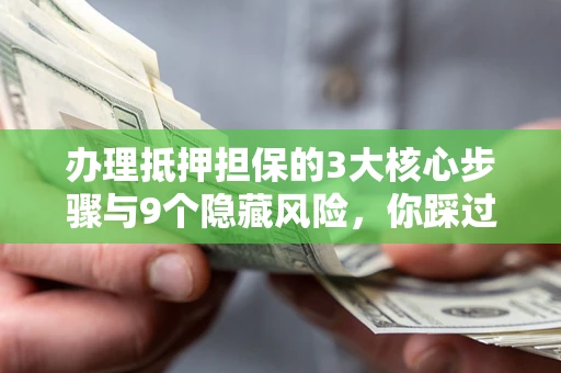 济南办理抵押担保的3大核心步骤与9个隐藏风险，你踩过哪个坑？