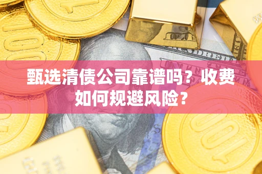 济南甄选清债公司靠谱吗？收费如何规避风险？
